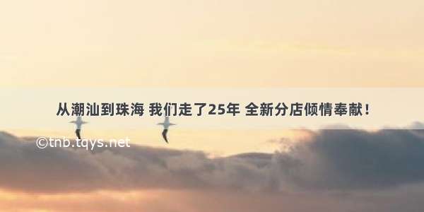 从潮汕到珠海 我们走了25年 全新分店倾情奉献！