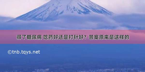 得了糖尿病 吃药好还是打针好？答案原来是这样的