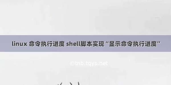 linux 命令执行进度 shell脚本实现“显示命令执行进度”