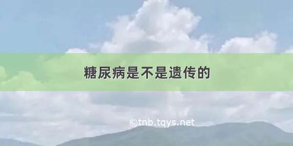 糖尿病是不是遗传的