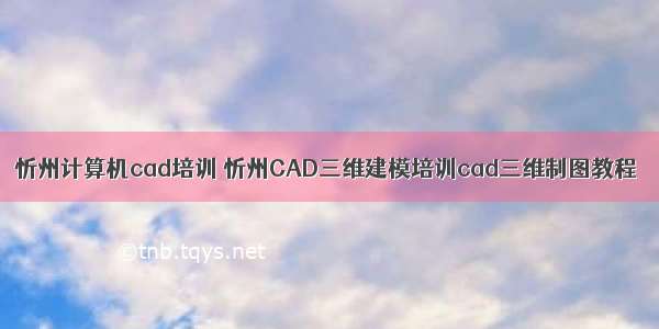 忻州计算机cad培训 忻州CAD三维建模培训cad三维制图教程