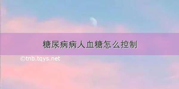 糖尿病病人血糖怎么控制