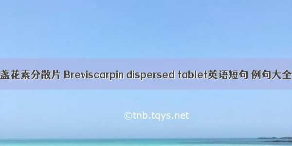 灯盏花素分散片 Breviscarpin dispersed tablet英语短句 例句大全