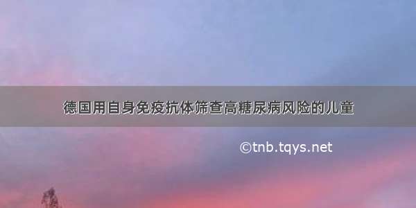 德国用自身免疫抗体筛查高糖尿病风险的儿童