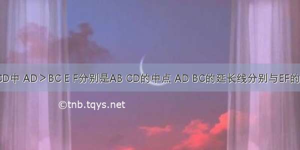 四边形ABCD中 AD＞BC E F分别是AB CD的中点 AD BC的延长线分别与EF的延长线交于