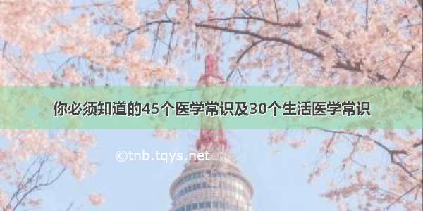 你必须知道的45个医学常识及30个生活医学常识