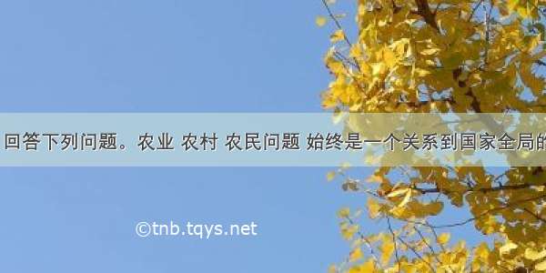 阅读材料 回答下列问题。农业 农村 农民问题 始终是一个关系到国家全局的根本性问