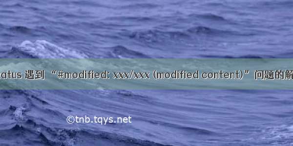 git status 遇到 “#modified: xxx/xxx (modified content)”问题的解决