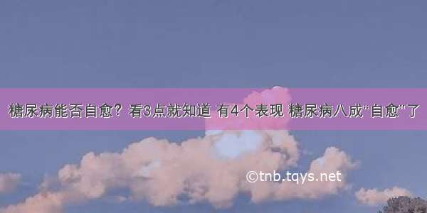 糖尿病能否自愈？看3点就知道 有4个表现 糖尿病八成“自愈”了