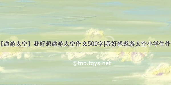 【遨游太空】我好想遨游太空作文500字|我好想遨游太空小学生作文