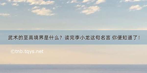 武术的至高境界是什么？读完李小龙这句名言 你便知道了！