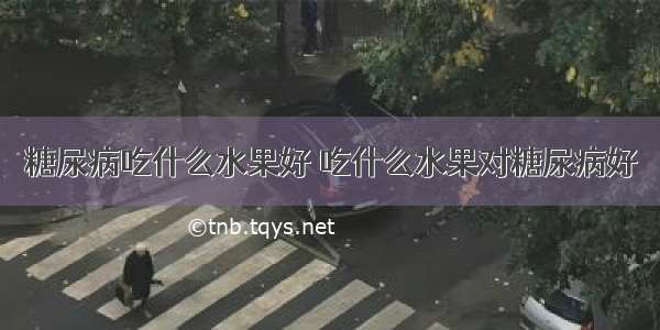 糖尿病吃什么水果好 吃什么水果对糖尿病好