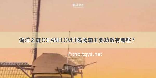 海洋之谜(CEANELOVE)隔离霜主要功效有哪些？