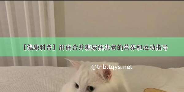 【健康科普】肝病合并糖尿病患者的营养和运动指导