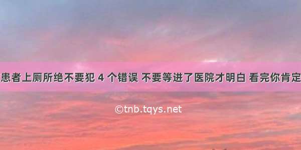 糖尿病患者上厕所绝不要犯 4 个错误 不要等进了医院才明白 看完你肯定马上改