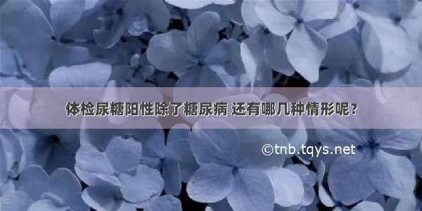 体检尿糖阳性除了糖尿病 还有哪几种情形呢？