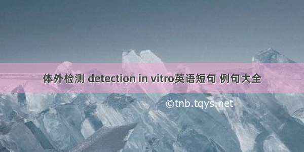 体外检测 detection in vitro英语短句 例句大全