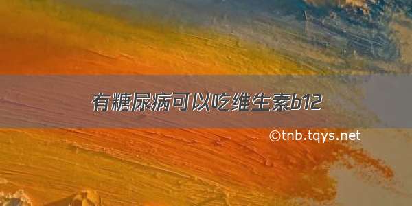 有糖尿病可以吃维生素b12