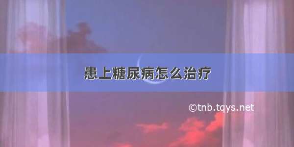 患上糖尿病怎么治疗