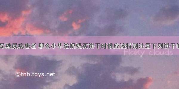 小华的奶奶是糖尿病患者 那么小华给奶奶买饼干时候应该特别注意下列饼干的哪一项DA.