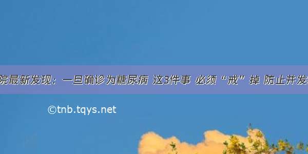 医院最新发现：一旦确诊为糖尿病 这3件事 必须“戒”掉 防止并发症！