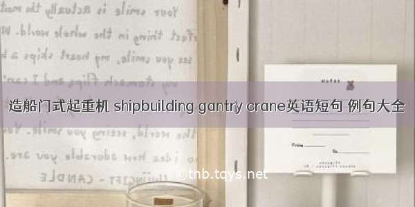 造船门式起重机 shipbuilding gantry crane英语短句 例句大全