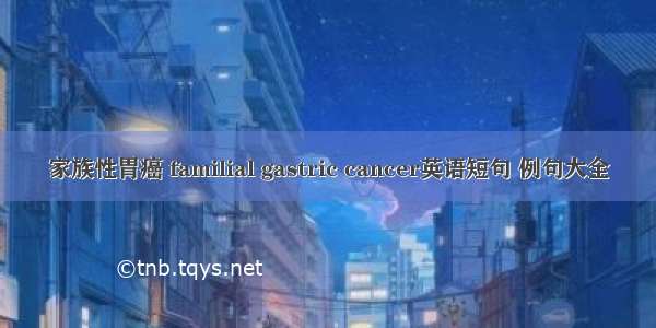 家族性胃癌 familial gastric cancer英语短句 例句大全