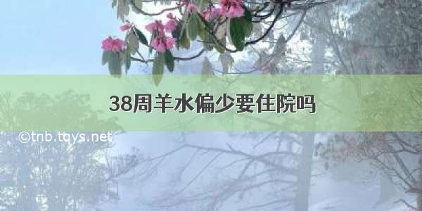 38周羊水偏少要住院吗