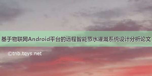 基于物联网Android平台的远程智能节水灌溉系统设计分析论文