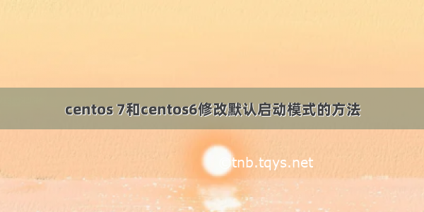 centos 7和centos6修改默认启动模式的方法