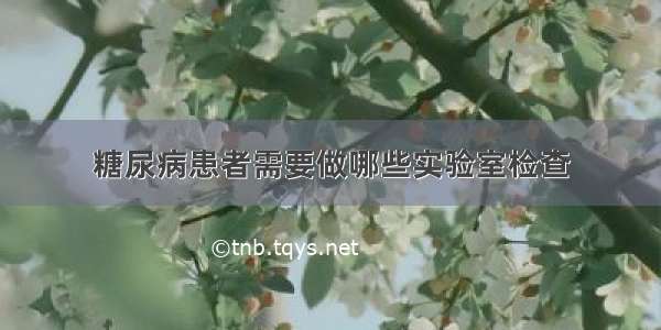 糖尿病患者需要做哪些实验室检查