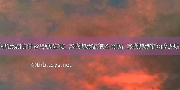 2型糖尿病有什么早期症状_2型糖尿病怎么预防_2型糖尿病的护理方法