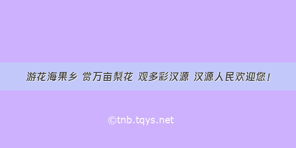 游花海果乡 赏万亩梨花 观多彩汉源 汉源人民欢迎您！