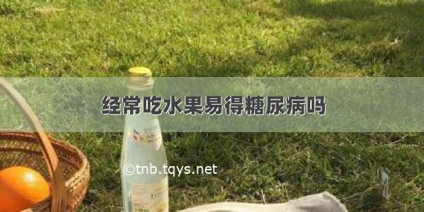 经常吃水果易得糖尿病吗