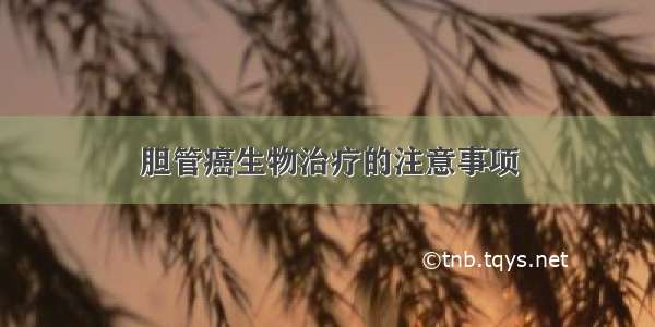 胆管癌生物治疗的注意事项