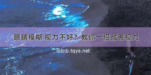 眼睛模糊 视力不好？教你一招改善视力