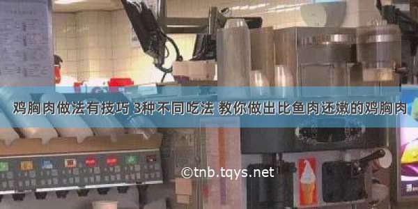 鸡胸肉做法有技巧 3种不同吃法 教你做出比鱼肉还嫩的鸡胸肉