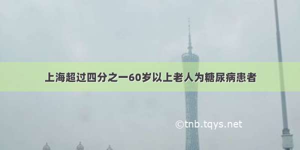 上海超过四分之一60岁以上老人为糖尿病患者