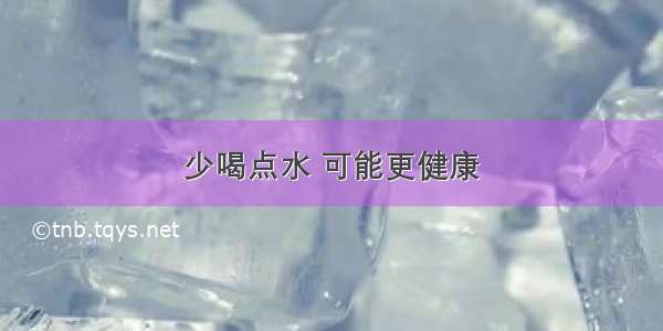 少喝点水 可能更健康