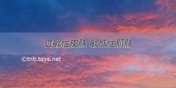 过敏性皮肤 敏感性肌肤