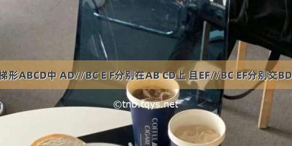 如图 梯形ABCD中 AD//BC E F分别在AB CD上 且EF//BC EF分别交BD AC于