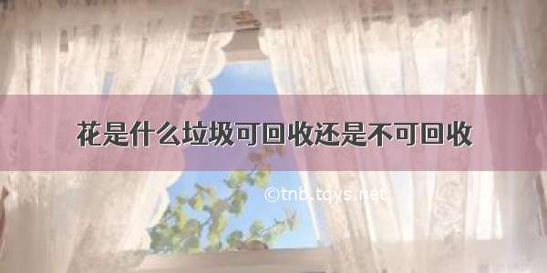 花是什么垃圾可回收还是不可回收