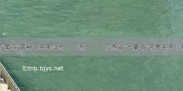 江苏省“黑马”富裕县名单公布 ​（附：​​江苏省“土豪县”完整名单丨排行榜）