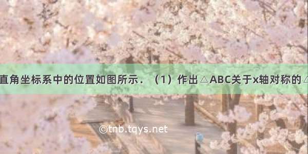 △ABC在平面直角坐标系中的位置如图所示．（1）作出△ABC关于x轴对称的△A1B1C1 并写