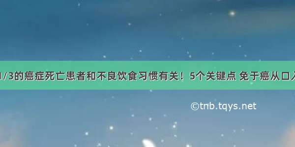 1/3的癌症死亡患者和不良饮食习惯有关！5个关键点 免于癌从口入