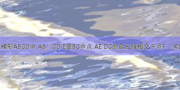 已知：如图 梯形ABCD中 AB∥CD E是BC中点 AE DC的延长线相交于点F．求证：AB=CF．