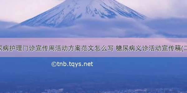 糖尿病护理门诊宣传周活动方案范文怎么写 糖尿病义诊活动宣传稿(二篇)