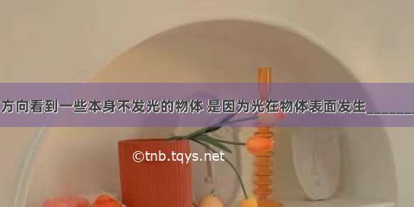 能够从不同方向看到一些本身不发光的物体 是因为光在物体表面发生________的缘故 这