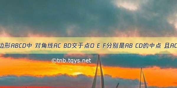 已知:在四边形ABCD中 对角线AC BD交于点O E F分别是AB CD的中点 且AC=BD.求证