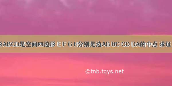 已知四边形ABCD是空间四边形 E F G H分别是边AB BC CD DA的中点 求证：四边形